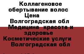 Коллагеновое обертывание волос › Цена ­ 500 - Волгоградская обл. Медицина, красота и здоровье » Косметические услуги   . Волгоградская обл.